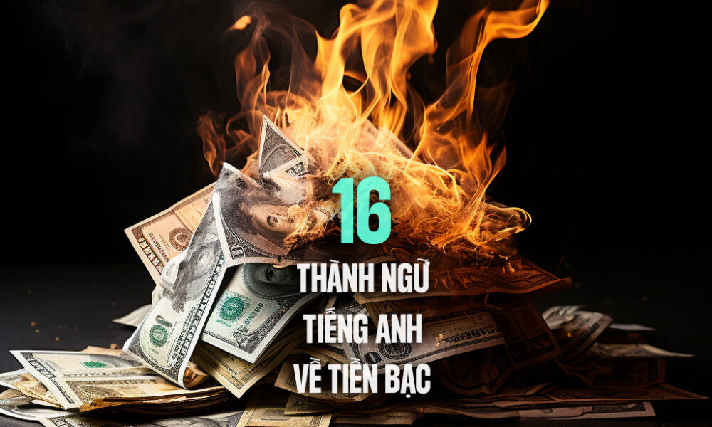 Ý nghĩa 16 câu thành ngữ tiếng Anh về tiền bạc ‘money’